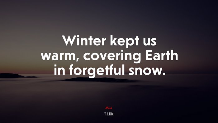 Winter kept us warm, covering Earth in forgetful snow. | T. S. Eliot quote