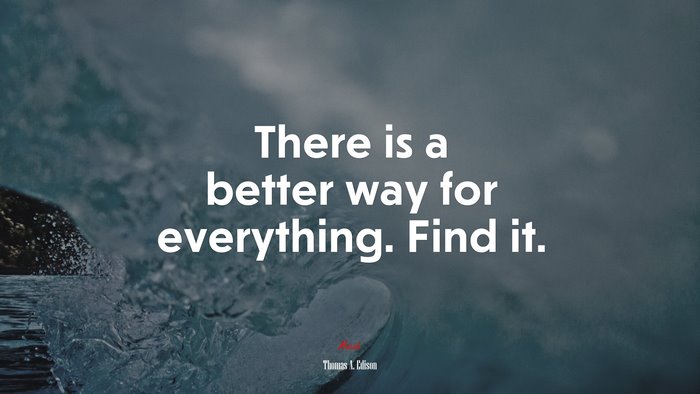 There is a better way for everything. Find it. | Thomas A. Edison quote
