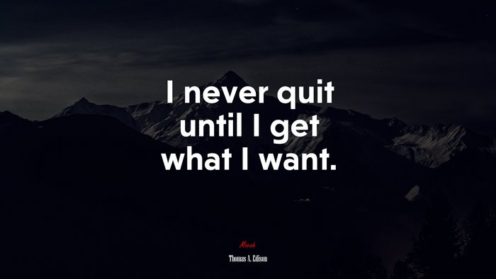 I never quit until I get what I want. | Thomas A. Edison quote
