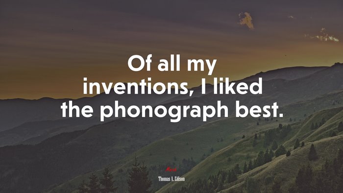 Of all my inventions, I liked the phonograph best. | Thomas A. Edison quote