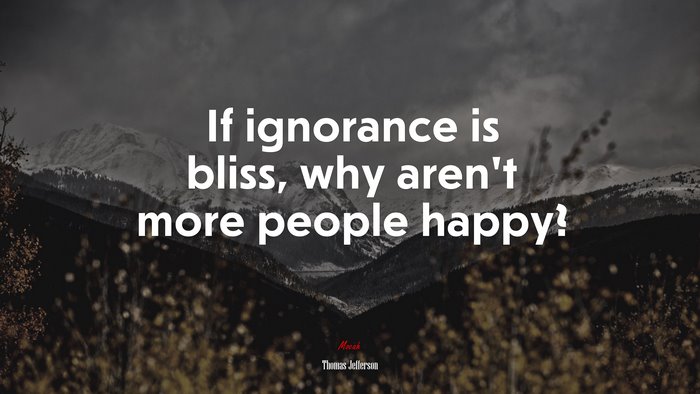 If ignorance is bliss, why aren’t more people happy? | Thomas Jefferson quote