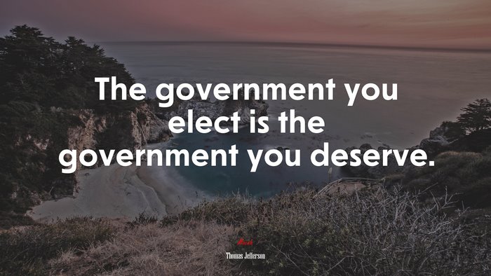 The government you elect is the government you deserve. | Thomas Jefferson quote