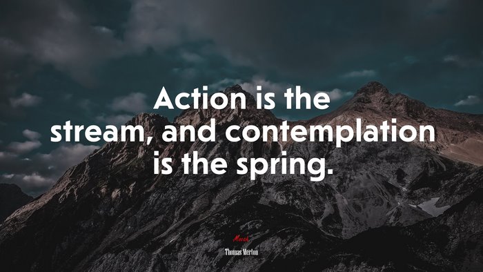 Action is the stream, and contemplation is the spring. | Thomas Merton quote