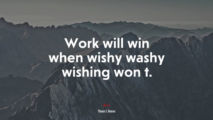 Work will win when wishy washy wishing won t. | Thomas S. Monson quote