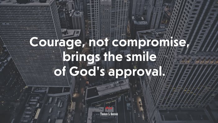 Courage, not compromise, brings the smile of God’s approval. | Thomas S. Monson quote