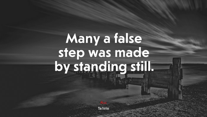 Many a false step was made by standing still. | Tim Ferriss quote