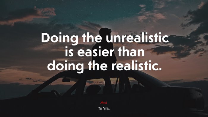 Doing the unrealistic is easier than doing the realistic. | Tim Ferriss quote
