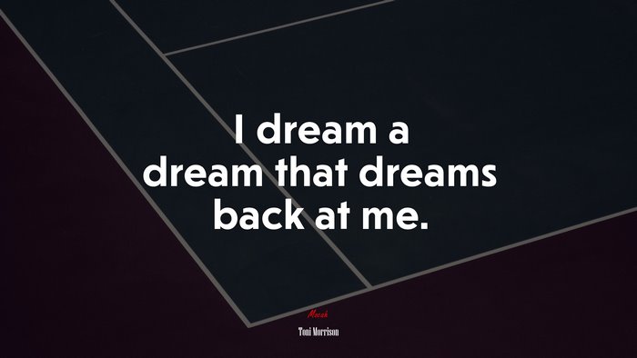 I dream a dream that dreams back at me. | Toni Morrison quote