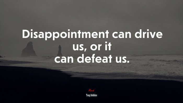 Disappointment can drive us, or it can defeat us. | Tony Robbins quote