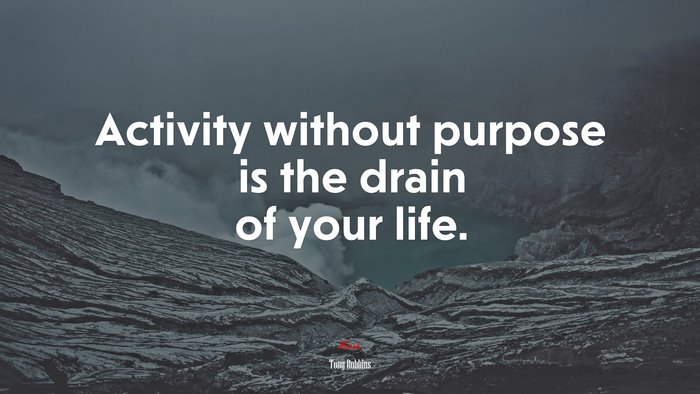 Activity without purpose is the drain of your life. | Tony Robbins quote