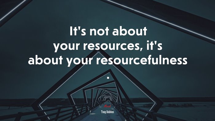 It’s not about your resources, it’s about your resourcefulness . | Tony Robbins quote