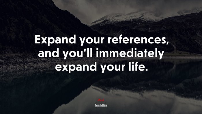 Expand your references, and you’ll immediately expand your life. | Tony Robbins quote
