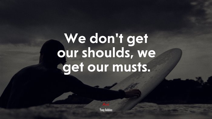 We don’t get our shoulds, we get our musts. | Tony Robbins quote