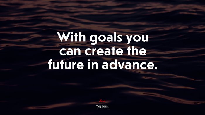 With goals you can create the future in advance. | Tony Robbins quote