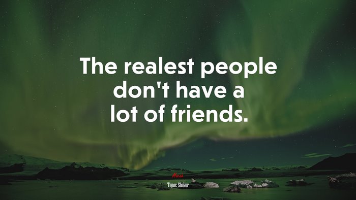 The realest people don’t have a lot of friends. | Tupac Shakur quote