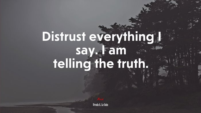 Distrust everything I say. I am telling the truth. | Ursula K. Le Guin quote