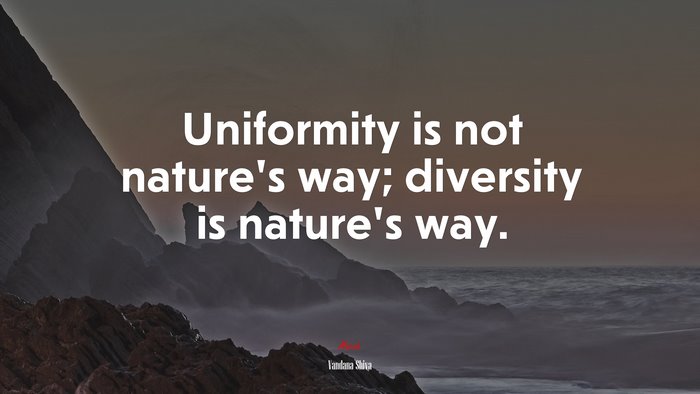 Uniformity is not nature’s way; diversity is nature’s way. | Vandana Shiva quote
