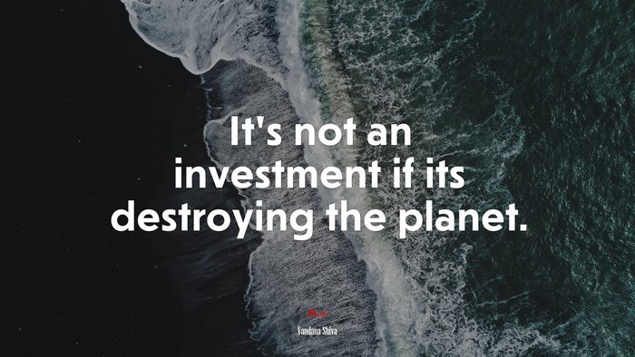 It’s not an investment if its destroying the planet. | Vandana Shiva quote