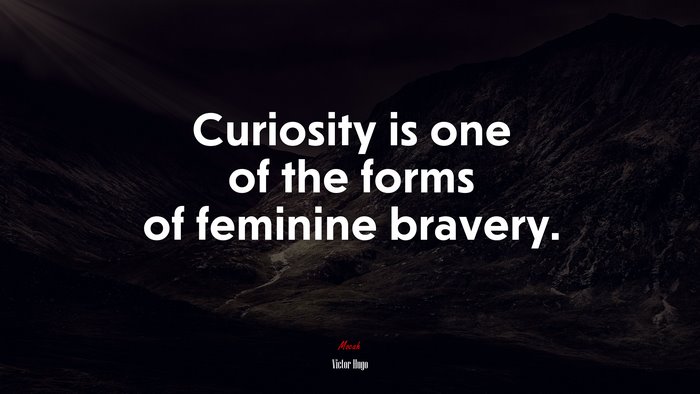 Curiosity is one of the forms of feminine bravery. | Victor Hugo quote