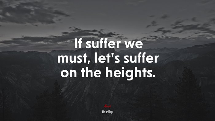 If suffer we must, let’s suffer on the heights. | Victor Hugo quote