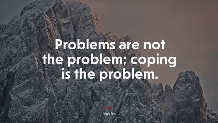 Problems are not the problem; coping is the problem. | Virginia Satir quote