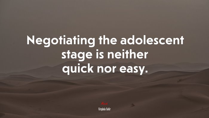 Negotiating the adolescent stage is neither quick nor easy. | Virginia Satir quote