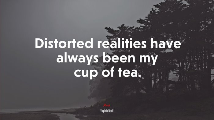 Distorted realities have always been my cup of tea. | Virginia Woolf quote