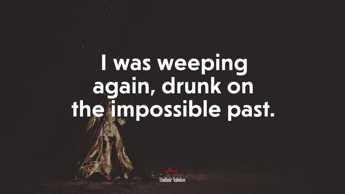 I was weeping again, drunk on the impossible past. | Vladimir Nabokov quote