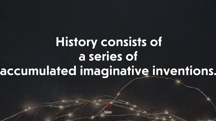 History consists of a series of accumulated imaginative inventions. | Voltaire quote