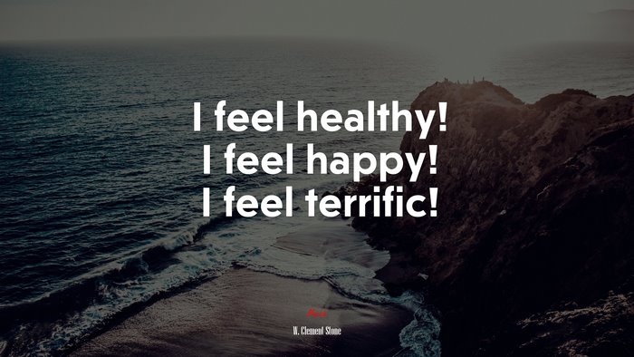 I feel healthy! I feel happy! I feel terrific! | W. Clement Stone quote