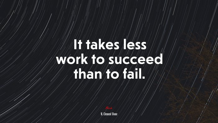 It takes less work to succeed than to fail. | W. Clement Stone quote