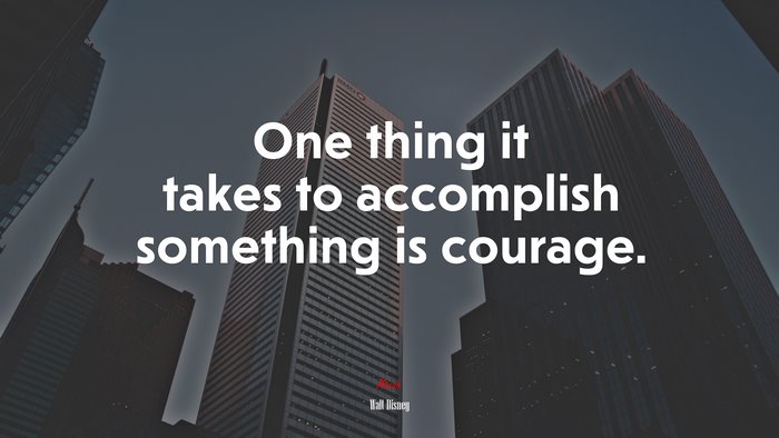 One thing it takes to accomplish something is courage. | Walt Disney quote
