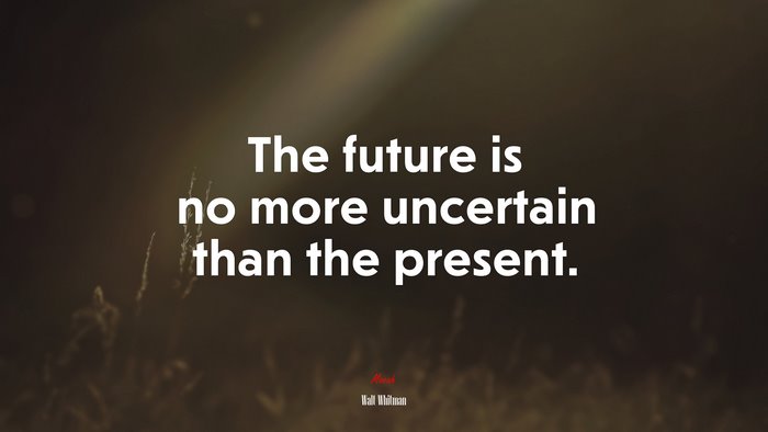 The future is no more uncertain than the present. | Walt Whitman quote