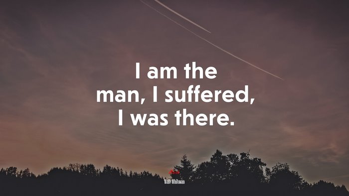 I am the man, I suffered, I was there. | Walt Whitman quote