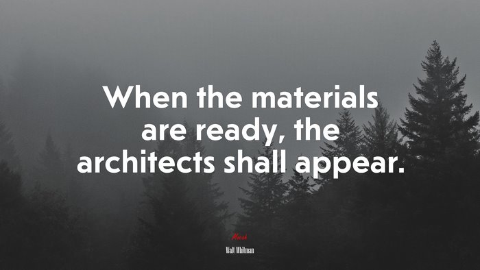 When the materials are ready, the architects shall appear. | Walt Whitman quote
