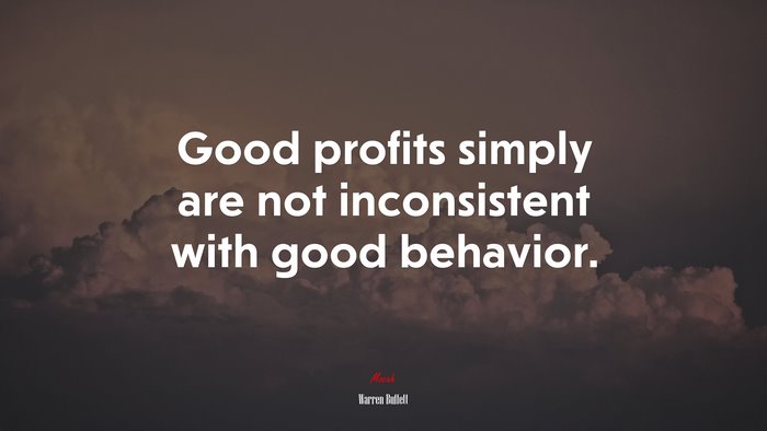 Good profits simply are not inconsistent with good behavior. | Warren Buffett quote