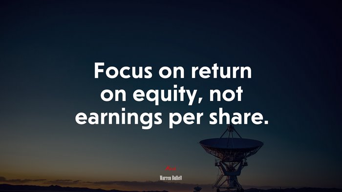 Focus on return on equity, not earnings per share. | Warren Buffett quote