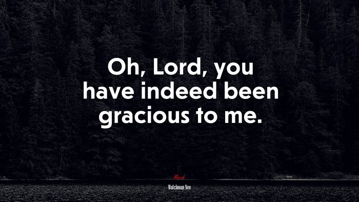 Oh, Lord, you have indeed been gracious to me. | Watchman Nee quote