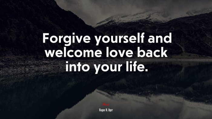 Forgive yourself and welcome love back into your life. | Wayne W. Dyer quote