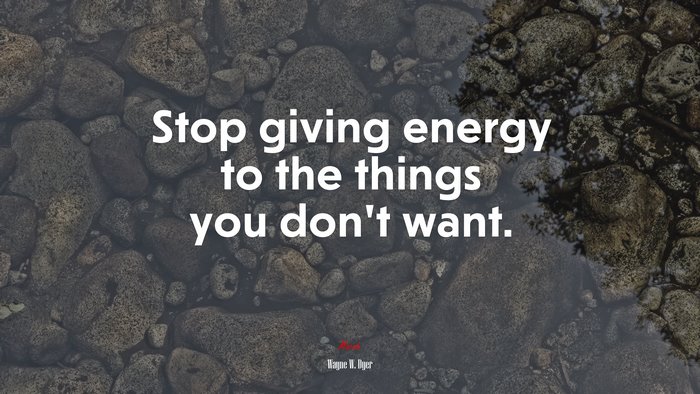 Stop giving energy to the things you don’t want. | Wayne W. Dyer quote