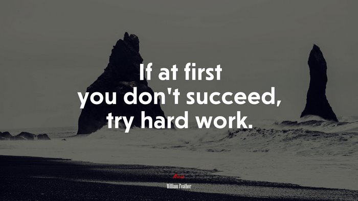 If at first you don’t succeed, try hard work. | William Feather quote