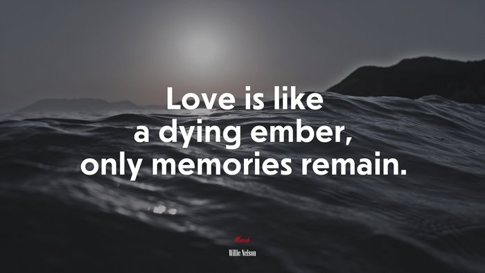 Love is like a dying ember, only memories remain. | Willie Nelson quote