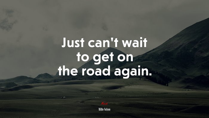 Just can’t wait to get on the road again. | Willie Nelson quote
