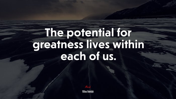 The potential for greatness lives within each of us. | Wilma Rudolph quote