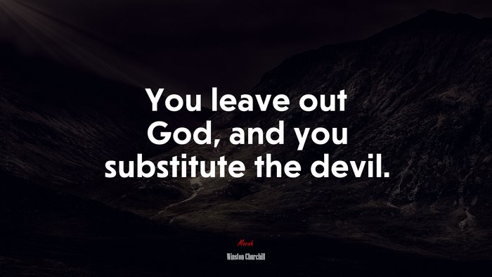 You leave out God, and you substitute the devil. | Winston Churchill quote