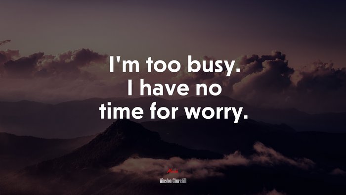I’m too busy. I have no time for worry. | Winston Churchill quote