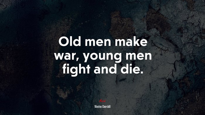 Old men make war, young men fight and die. | Winston Churchill quote