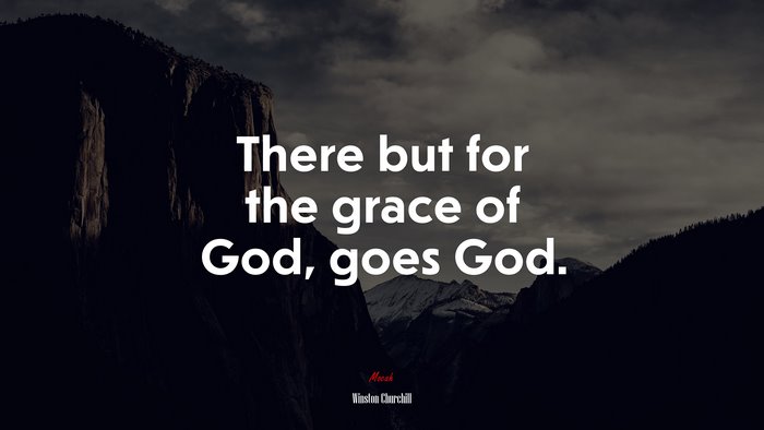 There but for the grace of God, goes God. | Winston Churchill quote