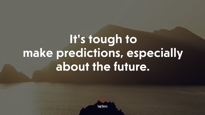 It’s tough to make predictions, especially about the future. | Yogi Berra quote