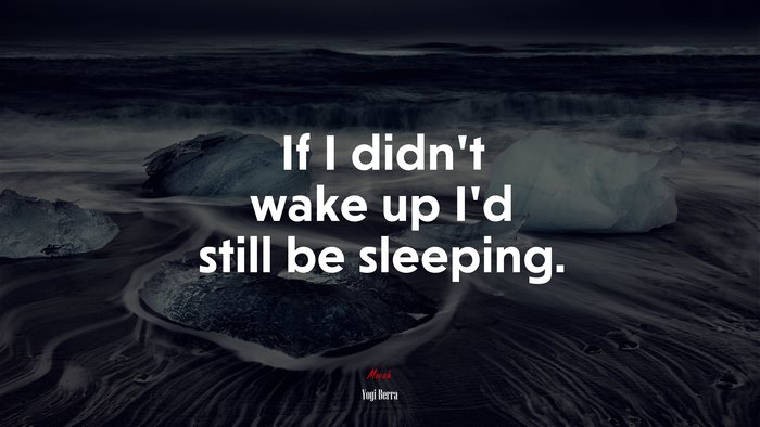If I didn’t wake up I’d still be sleeping. | Yogi Berra quote